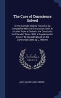 The Case of Conscience Solved: Or the Catholic Claims Proved to Be Compatible with the Coronation Oath. in a Letter from a Divine in the Country to His Friend in Town. with a Supplement in Answer to C 1377266788 Book Cover