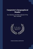 Carpenter's Geographical Reader: Our Colonies, And Other Islands Of The Sea. Australia 1165346338 Book Cover