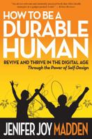 How To Be a Durable Human: Revive and Thrive in the Digital Age Through the Power of Self-Design 0991242637 Book Cover
