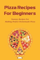 Pizza Recipes For Beginners: Yummy Recipes For Making Perfect Homemade Pizza: How Do You Bake A Homemade Pizza B096TTR9QN Book Cover
