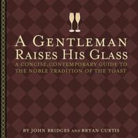 A Gentleman Raises His Glass: A Concise, Contemporary Guide to the Noble Tradition of the Toast 1401601103 Book Cover