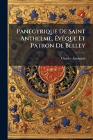 Panégyrique De Saint Anthelme, Évêque Et Patron De Belley: Prononcé Dans La Cathédrale De Belley, Le Jour De Sa Fête, 26 Juin 1862... 127169283X Book Cover