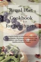 Renal Diet Cookbook for beginners: A Complete Guide to Understand and Control Kidney Disease. Wholesome, Low-Sodium, Low-Potassium, Low-Phosphorus Recipes to Eat Healthy and Avoid Dialysis 1802858326 Book Cover