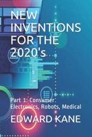 NEW INVENTIONS FOR THE 2020's: Part 1: Consumer Electronics, Robots, Medical B08TG296Z1 Book Cover