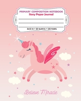 Primary Composition Notebook Story Paper Journal Believe Miracle: Full Page Handwriting Practice With Dashed Midline (Unicorn Series) 1692943294 Book Cover