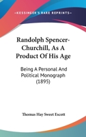 Radolph Spencer-Churchill, as a Product of His Age, Being a Personal and Political Monograph 1374493937 Book Cover