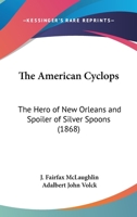 The American Cyclops, the Hero of New Orleans, and Spoiler of Silver Spoons 1275837808 Book Cover