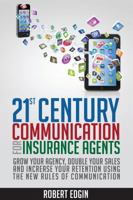 21st Century Communication For Insurance Agents: Grow Your Agency, Double Your Sales And Increase Your Retention Using The New Rules Of Communication 0991153626 Book Cover