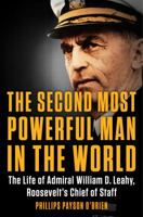 The Second Most Powerful Man in the World: The Life of Admiral William D. Leahy, Roosevelt's Chief of Staff 0399584803 Book Cover
