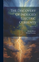 The Discovery Of Induced Electric Currents; Volume 12 1276933681 Book Cover