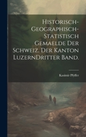 Historisch-geographisch-statistisch Gemaelde der Schweiz. Der Kanton Luzern Dritter Band. 1021079057 Book Cover