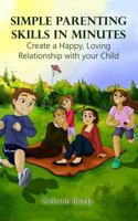 Simple Parenting Skills in Minutes: Create a Happy, Loving Relationship with Your Child 1999918401 Book Cover