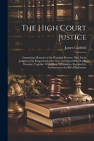 The High Court Justice: Comprising Memoirs of the Principal Persons, Who Sat in Judgment On King Charles the First, and Signed His Death-Warrant, ... by Parliament in the Bill of Indemnity 1022213288 Book Cover