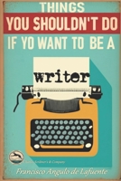 Things you shouldn't do if you want to be a writer B0CHL9N3D6 Book Cover