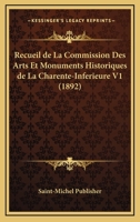 Recueil De La Commission Des Arts Et Monuments Historiques De La Charente-Inferieure V1 (1892) 1160169713 Book Cover