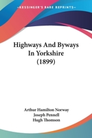 Highways and Byways in Yorkshire. With Illustrations by Joseph Pennell and Hugh Thomson 1167014472 Book Cover