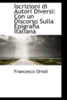 Iscrizioni Di Autori Diversi: Con Un Discorso Sulla Epigrafia Italiana 1113104252 Book Cover