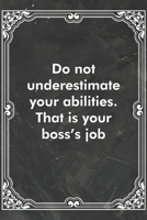 Do not underestimate your abilities. That is your boss's job: Blank Lined Journal Coworker Notebook Sarcastic Joke, Humor Journal, Original Gag Gift (Funny Office Journals) 1671151852 Book Cover