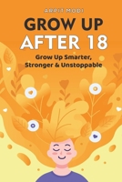 Grow Up After 18: Grow Up Smarter, Stronger & Unstoppable B0FB37TJRR Book Cover