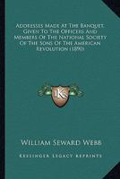 Addresses Made At The Banquet, Given To The Officers And Members Of The National Society Of The Sons Of The American Revolution 1164559532 Book Cover