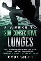 8 Weeks to 200 Consecutive Lunges: Build Stronger Legs by Working Your Glutes, Quads, Lower Back, and Hamstrings | at Home Workouts | No Gym Required | 1952381177 Book Cover