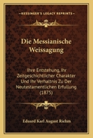 Die Messianische Weissagung: Ihre Entstehung, Ihr Zeitgeschichtlicher Charakter Und Ihr Verhaltnis Zu Der Neutestamentlichen Erfullung (1875) 1161112804 Book Cover