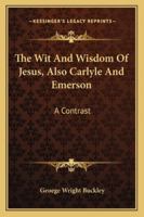 The Wit and Wisdom of Jesus: Also Carlyle and Emerson: A Contrast (Classic Reprint) 1162930624 Book Cover