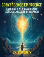 Convergence Emergence: Entering a New Paradigm of Consciousness and Perception 1632671727 Book Cover