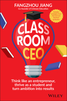 Classroom CEO: Think Like an Entrepreneur, Thrive as a Student and Turn Ambition into Results 1394414579 Book Cover