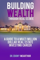 Building Wealth Through Real Estate: A Guide to a Multi-Million Dollar Real Estate Investing Career B0CK3QCYNZ Book Cover