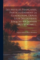 Les Antilles Françaises, Particulièrement La Guadeloupe, Depuis Leur Découverte Jusqu'au 1er Janvier 1823, Volume 1... 1021824720 Book Cover