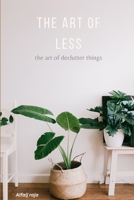 The Art of Less: A Practical Guide to Decluttering Your Space and Life, Simplify Your Life B0FD8ZHRS4 Book Cover