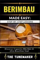 BERIMBAU (BRAZILIAN MUSICAL BOW) MADE EASY: STEP-BY-STEP LESSONS: Discover Capoeira Rhythms & Afro Brazilian Soul B0FHDXB4RN Book Cover