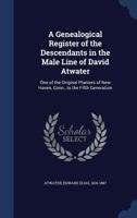 A Genealogical Register of the Descendants in the Male Line of David Atwater, One of the Original Planters of New Haven, Conn., to the Sixth Generation 1340083264 Book Cover