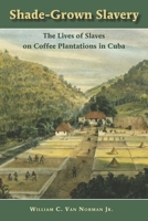 Shade-Grown Slavery: The Lives of Slaves on Coffee Plantations in Cuba 0826519156 Book Cover