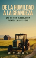 De la Humildad a la Grandeza: Una Historia de Resiliencia Frente a la Adversidad (Spanish Edition) 1808400259 Book Cover