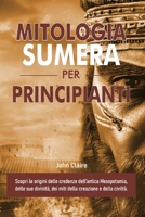 MITOLOGIA SUMERA PER PRINCIPIANTI: Scopri le origini delle credenze dell’antica Mesopotamia, delle sue divinità, dei miti della creazione e della civiltà. B0FTL7SF37 Book Cover