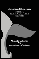 American Eloquence: Studies in American Political History, Volume 2... 9355119607 Book Cover