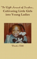 The Right Amount of Sunshine...Cultivating Little Girls Into Young Ladies 0557525144 Book Cover