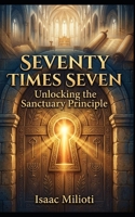 Seventy Times Seven: Unlocking the Sanctuary Principle B0GWPGSCH2 Book Cover