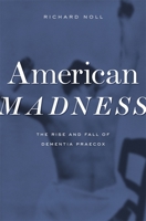 American Madness: The Rise and Fall of Dementia Praecox 0674047397 Book Cover
