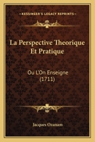 La Perspective Theorique Et Pratique: Ou L'On Enseigne (1711) 1147494479 Book Cover
