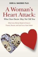 A Woman's Heart Attack: What Your Doctor May Not Tell You: What Every Women Needs to Know to Prevent, Recover, and Heal from a Heart Attack 1477604103 Book Cover