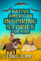 Native American Inspiring Stories for Kids: A Fascinating Collection of True Tales About Health, Family, Courage, Responsibility, and Respect for ... Readers About the Wisdom of Indigenous Tribes 1960809016 Book Cover