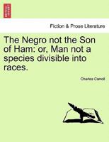 The Negro not the Son of Ham: or, Man not a species divisible into races. 1240906811 Book Cover
