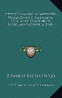 Zywoty Slawnych Polakow XVII Wieku; Zywot X, Albereghta Radziwilla; Zywot xiecia Boguslawa Radziwilla (1841) 1168071003 Book Cover