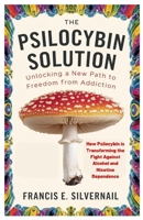 The Psilocybin Solution: Unlocking a New Path to Freedom from Addiction: How Psilocybin is Transforming the Fight Against Alcohol and Nicotine Dependence B0F28V3123 Book Cover