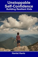 Unstoppable Self-Confidence: Building Resilient Kids B0CDNFFY7F Book Cover