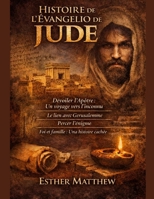HISTOIRE DE L'ÉVANGILE DE JUDE:: Dévoiler l'apôtre: Un voyage vers l'inconnu; Le lien avec Jérusalem; Percer l'énigme; Foi et famille: Une histoire cachée (French Edition) B0GTJZ36YJ Book Cover