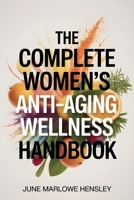 The Complete Women's Anti-Aging Wellness Handbook: A Comprehensive Guide to Boost Vitality, Improve Hormone Health, Increase, Reduce Fatigue, Enhance Confidence, and Support Long-Term Health After 40 B0GGHV7MF3 Book Cover